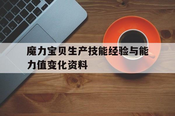 魔力宝贝生产技能经验与能力值变化资料的简单介绍