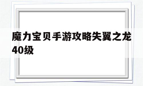 魔力宝贝手游攻略失翼之龙40级-魔力宝贝手游攻略失翼之龙40级怎么打