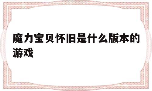 魔力宝贝怀旧是什么版本的游戏-魔力宝贝怀旧是什么版本的游戏软件