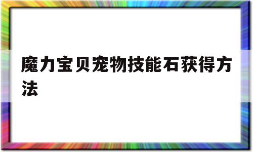 魔力宝贝宠物技能石获得方法-魔力宝贝宠物技能石获得方法大全