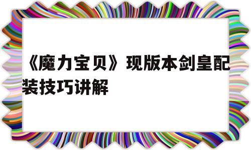 包含《魔力宝贝》现版本剑皇配装技巧讲解的词条