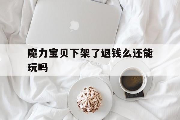 魔力宝贝下架了退钱么还能玩吗的简单介绍