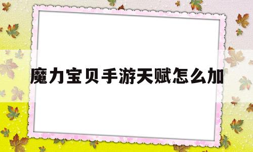 魔力宝贝手游天赋怎么加-魔力宝贝手游天赋怎么加属性