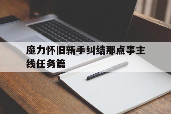 关于魔力怀旧新手纠结那点事主线任务篇的信息