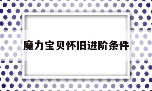 魔力宝贝怀旧进阶条件-魔力宝贝怀旧升级经验表