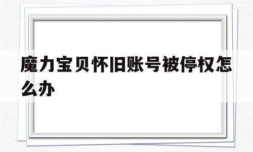 包含魔力宝贝怀旧账号被停权怎么办的词条