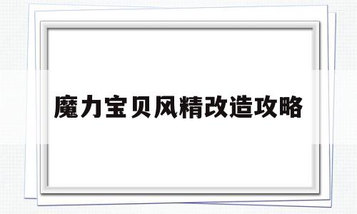 魔力宝贝风精改造攻略-魔力宝贝风精改造攻略大全