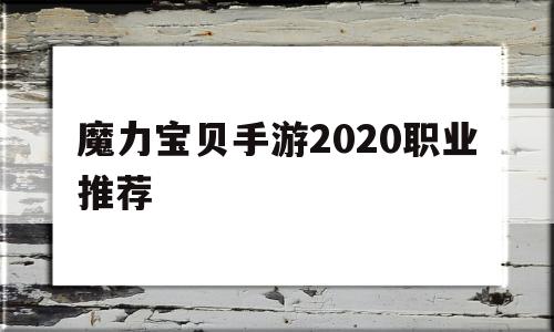 魔力宝贝手游2020职业推荐-魔力宝贝手游2020职业推荐表