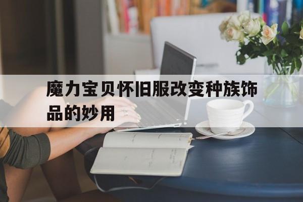 魔力宝贝怀旧服改变种族饰品的妙用的简单介绍