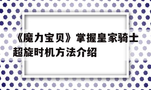 《魔力宝贝》掌握皇家骑士超旋时机方法介绍的简单介绍