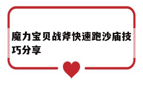 关于魔力宝贝战斧快速跑沙庙技巧分享的信息