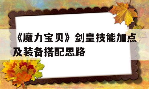 包含《魔力宝贝》剑皇技能加点及装备搭配思路的词条