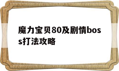 魔力宝贝80及剧情boss打法攻略的简单介绍