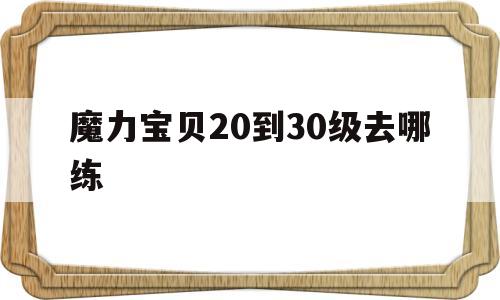 魔力宝贝20到30级去哪练-魔力宝贝30到40级练级地点