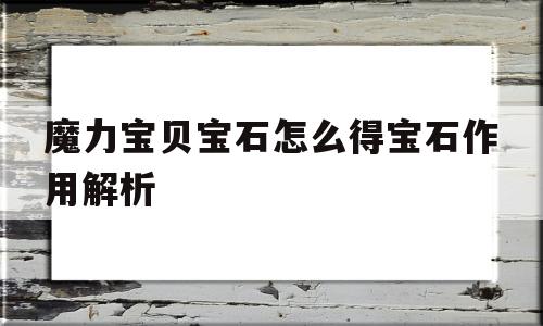 关于魔力宝贝宝石怎么得宝石作用解析的信息