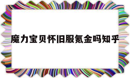 魔力宝贝怀旧服氪金吗知乎-魔力宝贝怀旧服氪金吗知乎推荐