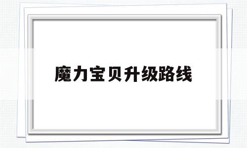 魔力宝贝升级路线-魔力宝贝人物升级经验