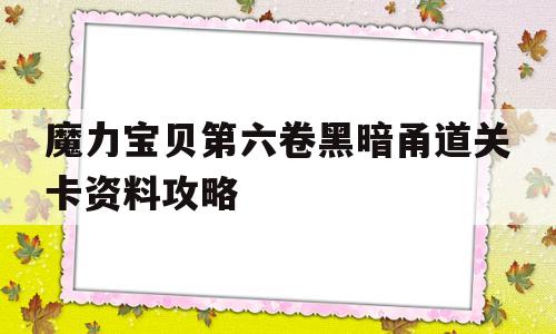 魔力宝贝第六卷黑暗甬道关卡资料攻略的简单介绍