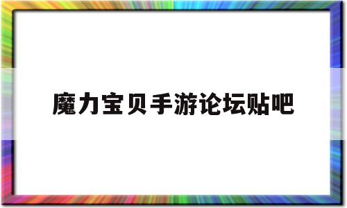 魔力宝贝手游论坛贴吧-魔力宝贝手游攻略2020