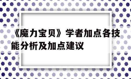 关于《魔力宝贝》学者加点各技能分析及加点建议的信息