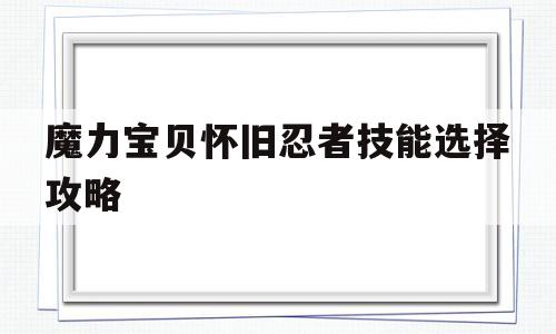 魔力宝贝怀旧忍者技能选择攻略-魔力宝贝怀旧忍者技能选择攻略大全