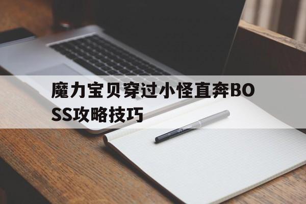 魔力宝贝穿过小怪直奔BOSS攻略技巧的简单介绍