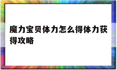 关于魔力宝贝体力怎么得体力获得攻略的信息