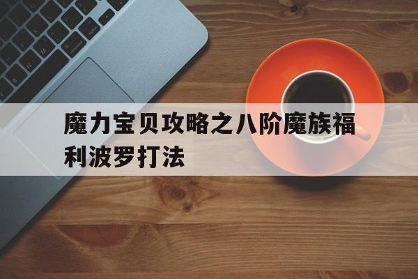 包含魔力宝贝攻略之八阶魔族福利波罗打法的词条