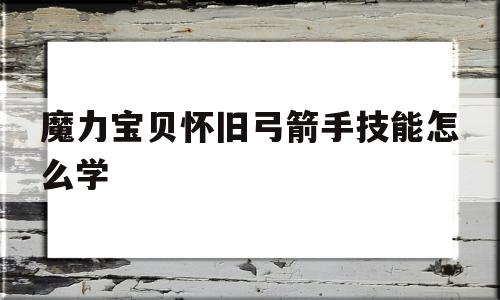 魔力宝贝怀旧弓箭手技能怎么学-魔力宝贝怀旧弓箭手技能怎么学的