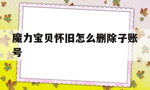 魔力宝贝怀旧怎么删除子账号-wow2删除多余子账号的方法