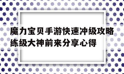 魔力宝贝手游快速冲级攻略练级大神前来分享心得的简单介绍