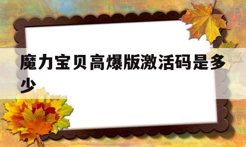 魔力宝贝高爆版激活码是多少-魔力宝贝高爆版激活码是多少啊