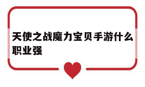 天使之战魔力宝贝手游什么职业强-天使之战魔力宝贝手游什么职业强一点