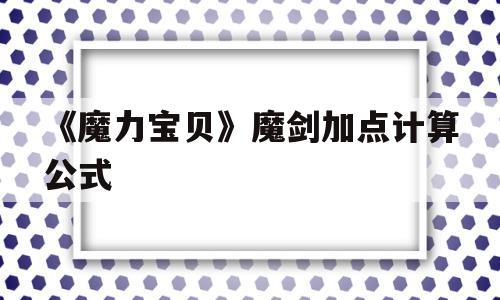 《魔力宝贝》魔剑加点计算公式的简单介绍