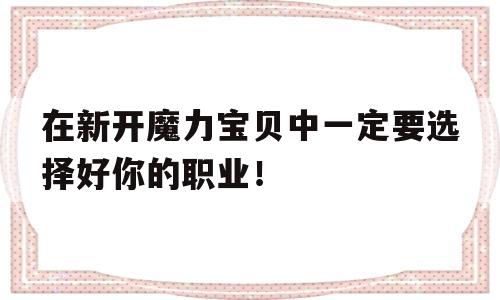 在新开魔力宝贝中一定要选择好你的职业！的简单介绍