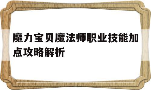 魔力宝贝魔法师职业技能加点攻略解析-魔力宝贝魔法师职业技能加点攻略解析图