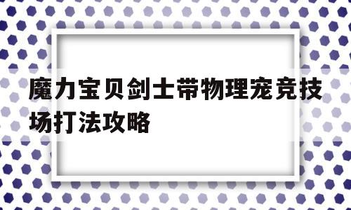 关于魔力宝贝剑士带物理宠竞技场打法攻略的信息