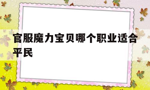 官服魔力宝贝哪个职业适合平民-官服魔力宝贝哪个职业适合平民带