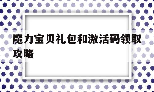 魔力宝贝礼包和激活码领取攻略-魔力宝贝礼包和激活码领取攻略一样吗