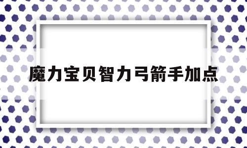 魔力宝贝智力弓箭手加点-魔力宝贝弓箭手穿什么装备