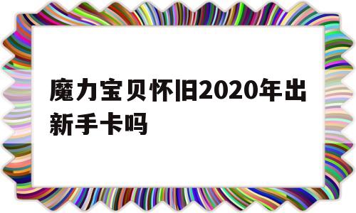 魔力宝贝怀旧2020年出新手卡吗的简单介绍