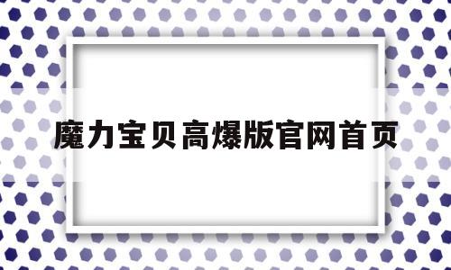 魔力宝贝高爆版官网首页-魔力宝贝高爆版官网首页登录