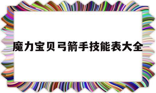 魔力宝贝弓箭手技能表大全-魔力宝贝弓箭手技能表大全图