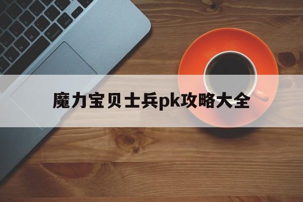 魔力宝贝士兵pk攻略大全-魔力宝贝士兵pk攻略大全图