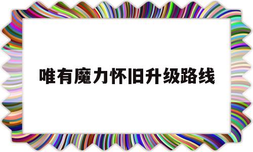 唯有魔力怀旧升级路线-唯有魔力55级去哪练级