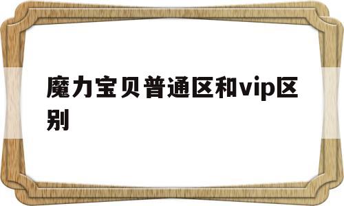 魔力宝贝普通区和vip区别-魔力宝贝普通区和vip区别大吗