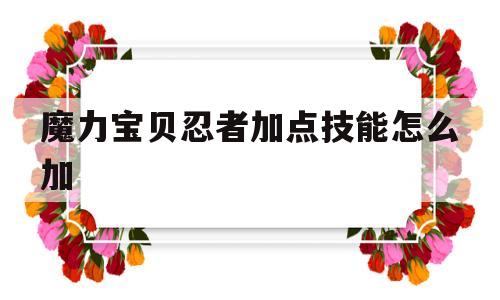 魔力宝贝忍者加点技能怎么加-魔力宝贝忍者加点技能怎么加的