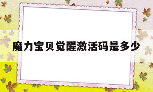 魔力宝贝觉醒激活码是多少-魔力宝贝觉醒激活码是多少啊