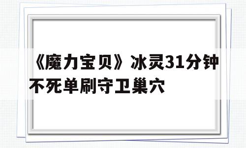 包含《魔力宝贝》冰灵31分钟不死单刷守卫巢穴的词条