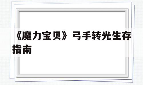 《魔力宝贝》弓手转光生存指南-魔力宝贝弓箭手三转需要什么条件